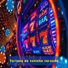 fortuna de toninho tornado